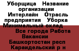 Уборщица › Название организации ­ Интерлайн › Отрасль предприятия ­ Уборка › Минимальный оклад ­ 16 000 - Все города Работа » Вакансии   . Башкортостан респ.,Караидельский р-н